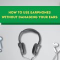 How to use earphones without damaging your ears