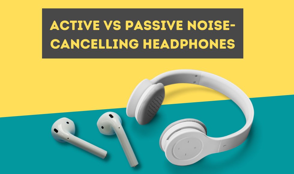 Active vs Passive Noise-Cancelling Headphones